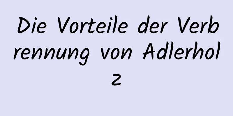 Die Vorteile der Verbrennung von Adlerholz