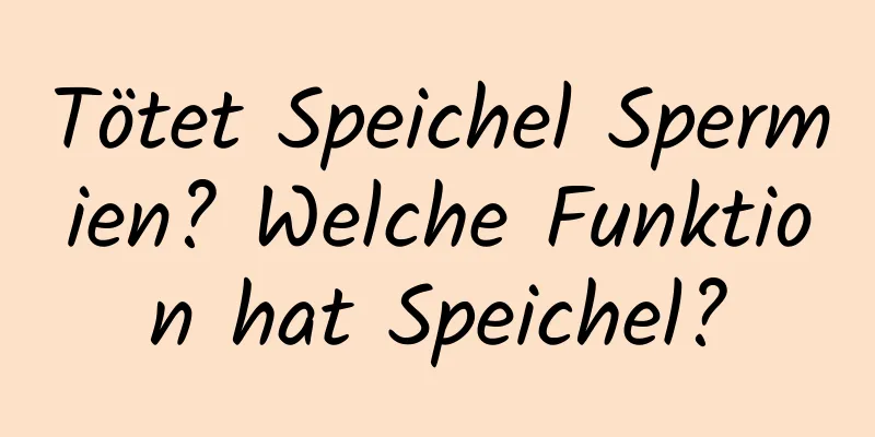 Tötet Speichel Spermien? Welche Funktion hat Speichel?