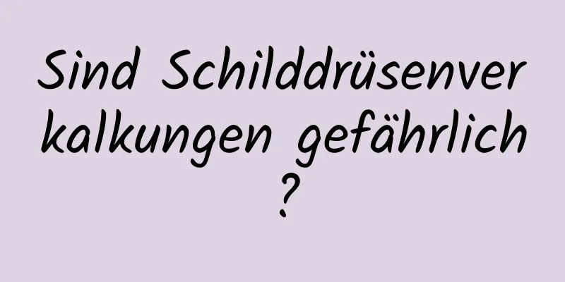 Sind Schilddrüsenverkalkungen gefährlich?