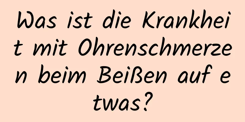 Was ist die Krankheit mit Ohrenschmerzen beim Beißen auf etwas?