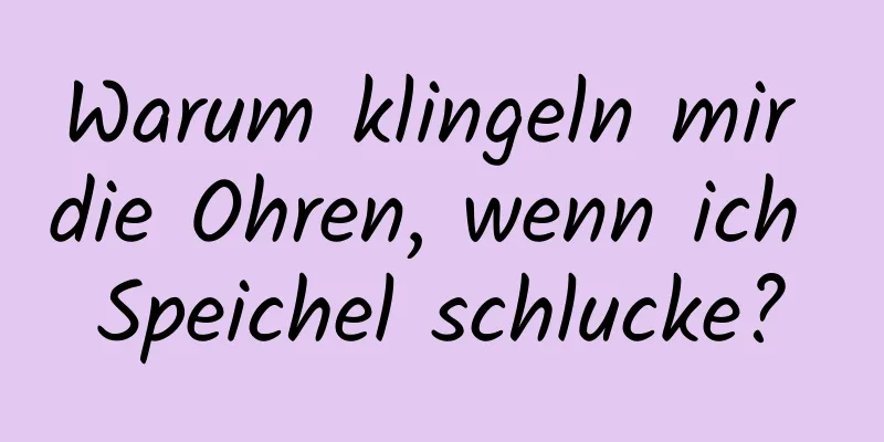 Warum klingeln mir die Ohren, wenn ich Speichel schlucke?