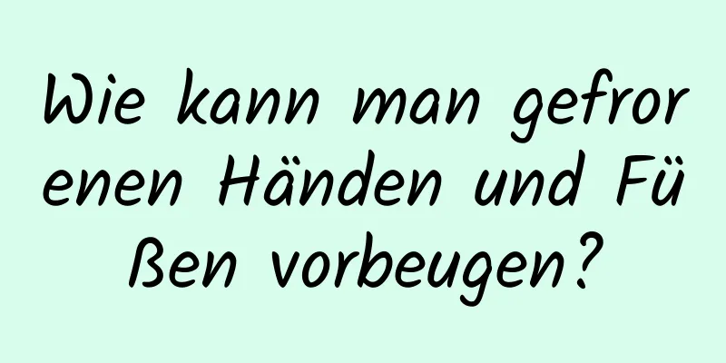 Wie kann man gefrorenen Händen und Füßen vorbeugen?