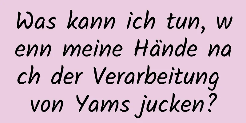 Was kann ich tun, wenn meine Hände nach der Verarbeitung von Yams jucken?