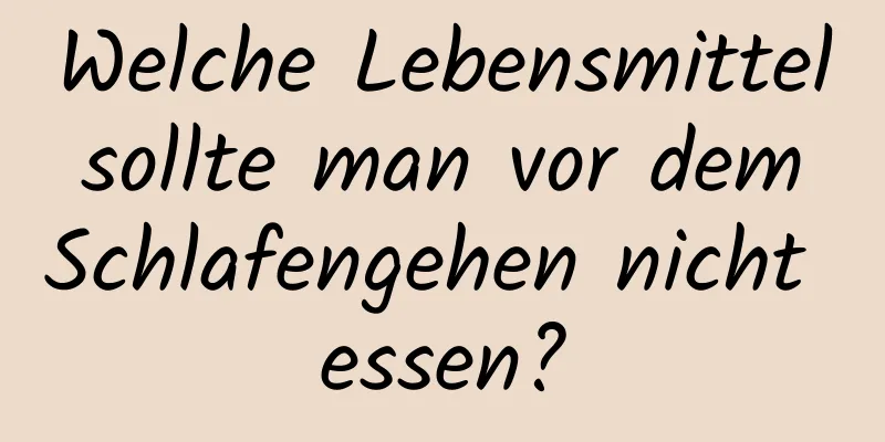 Welche Lebensmittel sollte man vor dem Schlafengehen nicht essen?