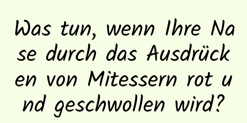 Was tun, wenn Ihre Nase durch das Ausdrücken von Mitessern rot und geschwollen wird?