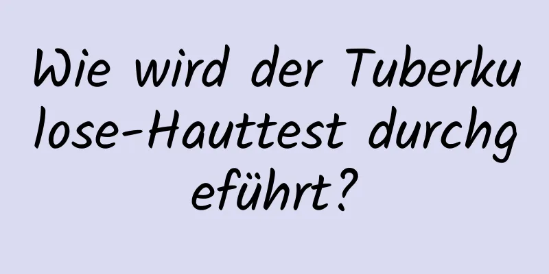 Wie wird der Tuberkulose-Hauttest durchgeführt?