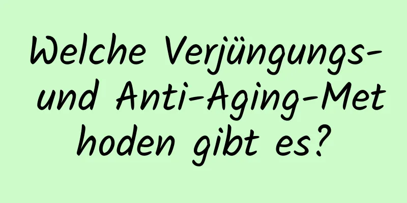 Welche Verjüngungs- und Anti-Aging-Methoden gibt es?