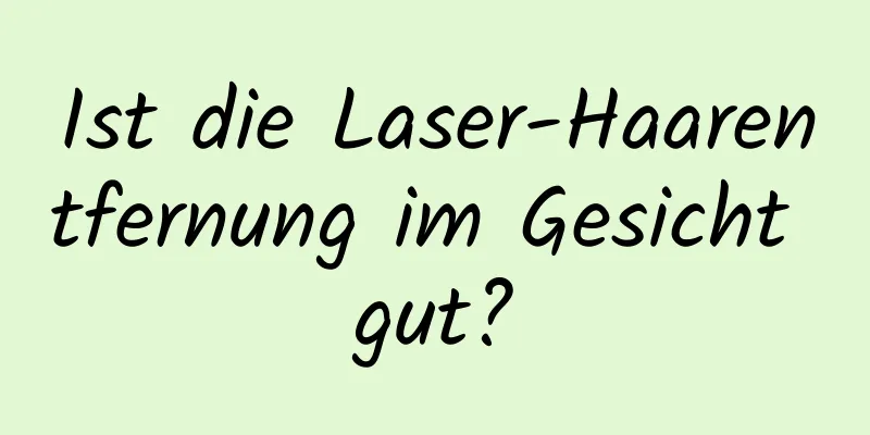 Ist die Laser-Haarentfernung im Gesicht gut?