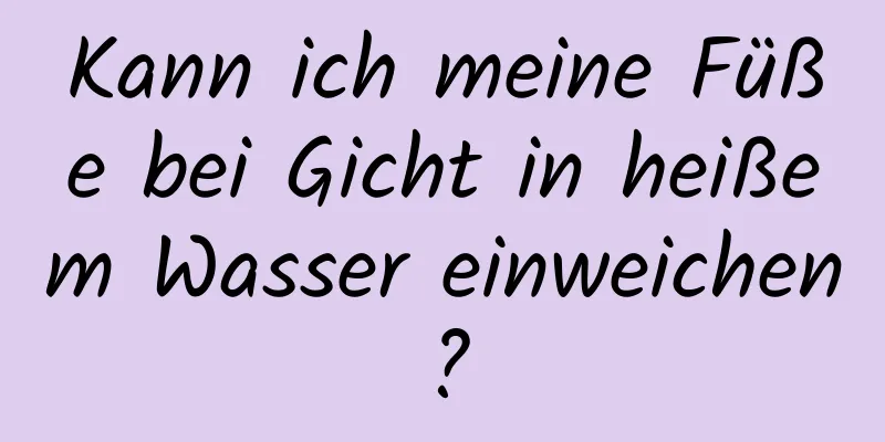 Kann ich meine Füße bei Gicht in heißem Wasser einweichen?