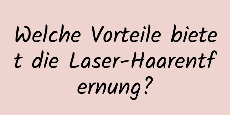 Welche Vorteile bietet die Laser-Haarentfernung?