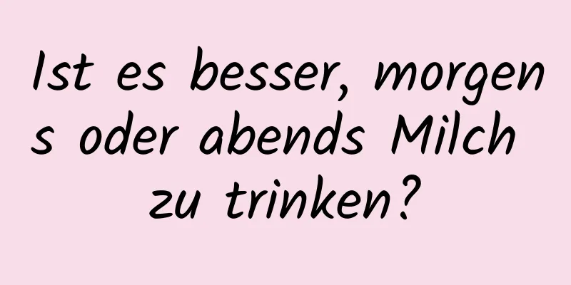 Ist es besser, morgens oder abends Milch zu trinken?
