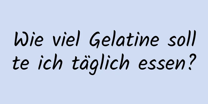Wie viel Gelatine sollte ich täglich essen?