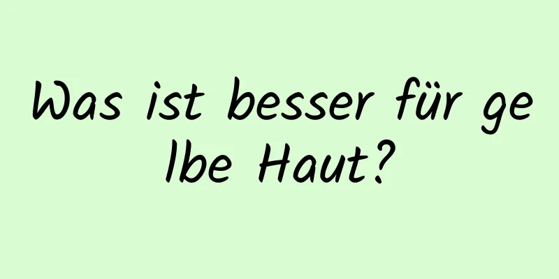 Was ist besser für gelbe Haut?