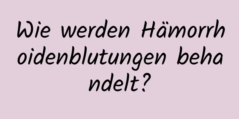 Wie werden Hämorrhoidenblutungen behandelt?