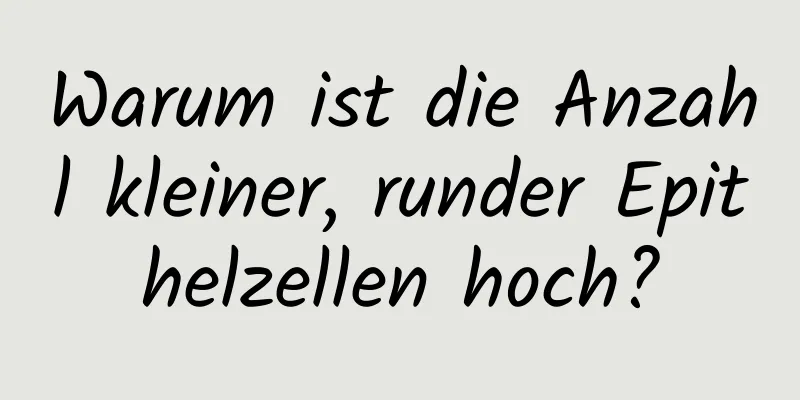 Warum ist die Anzahl kleiner, runder Epithelzellen hoch?