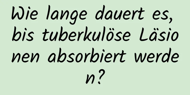 Wie lange dauert es, bis tuberkulöse Läsionen absorbiert werden?