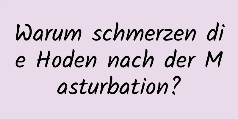 Warum schmerzen die Hoden nach der Masturbation?