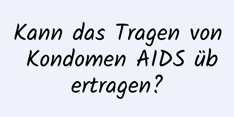 Kann das Tragen von Kondomen AIDS übertragen?
