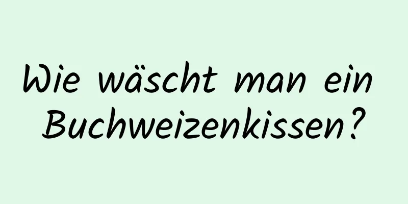 Wie wäscht man ein Buchweizenkissen?