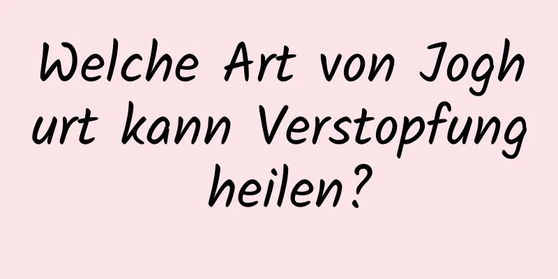 Welche Art von Joghurt kann Verstopfung heilen?