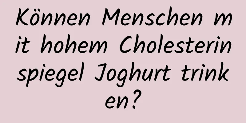 Können Menschen mit hohem Cholesterinspiegel Joghurt trinken?