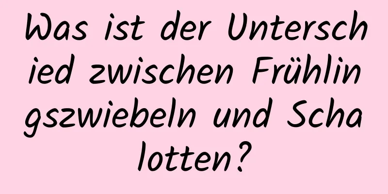 Was ist der Unterschied zwischen Frühlingszwiebeln und Schalotten?