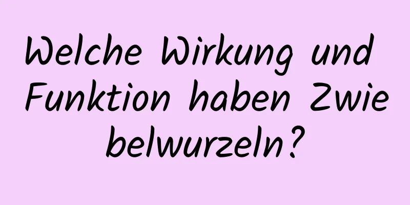 Welche Wirkung und Funktion haben Zwiebelwurzeln?