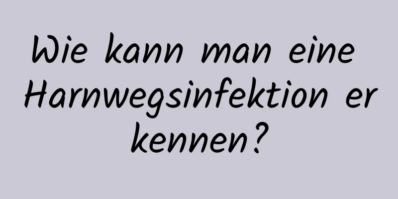 Wie kann man eine Harnwegsinfektion erkennen?