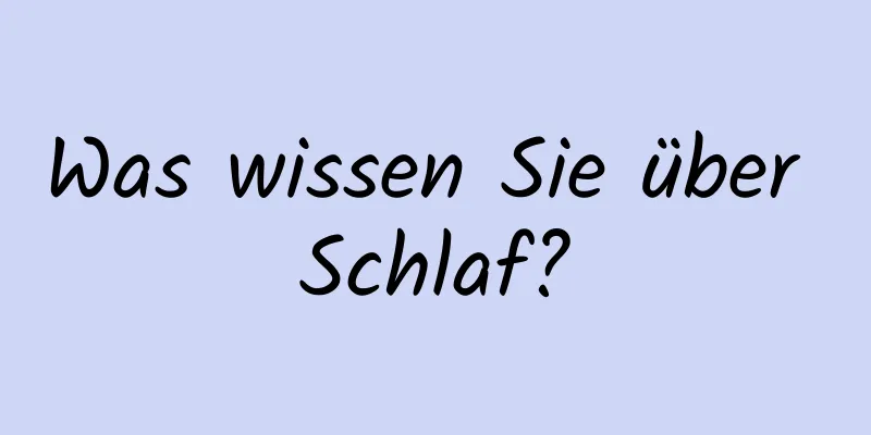 Was wissen Sie über Schlaf?