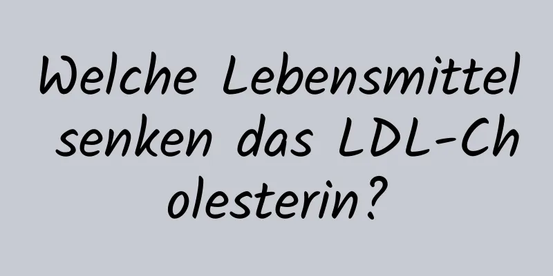 Welche Lebensmittel senken das LDL-Cholesterin?