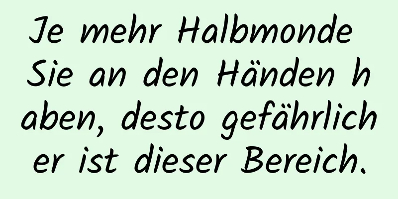 Je mehr Halbmonde Sie an den Händen haben, desto gefährlicher ist dieser Bereich.
