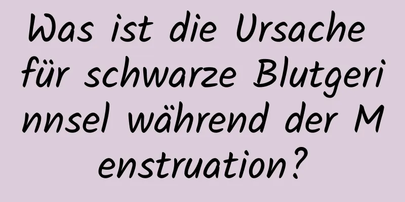 Was ist die Ursache für schwarze Blutgerinnsel während der Menstruation?