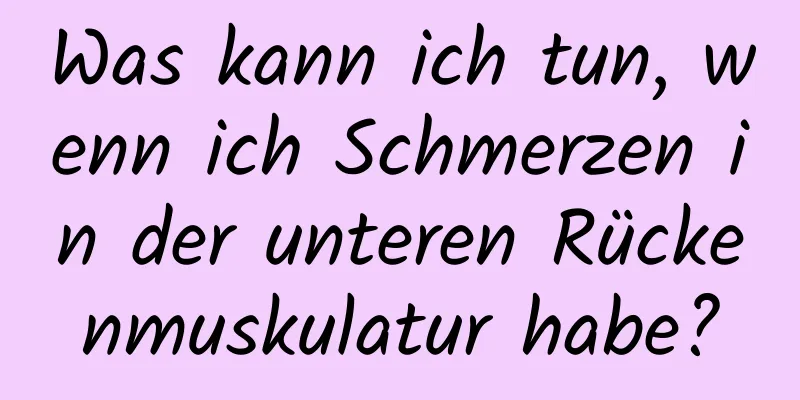 Was kann ich tun, wenn ich Schmerzen in der unteren Rückenmuskulatur habe?