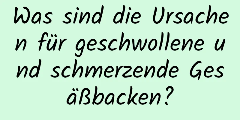 Was sind die Ursachen für geschwollene und schmerzende Gesäßbacken?