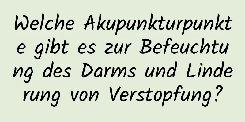 Welche Akupunkturpunkte gibt es zur Befeuchtung des Darms und Linderung von Verstopfung?