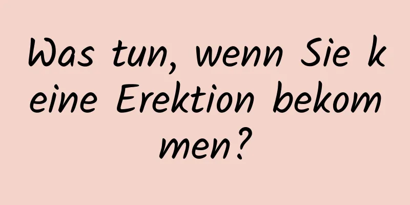 Was tun, wenn Sie keine Erektion bekommen?