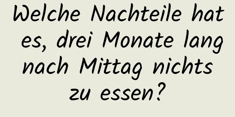 Welche Nachteile hat es, drei Monate lang nach Mittag nichts zu essen?