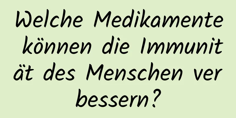 Welche Medikamente können die Immunität des Menschen verbessern?