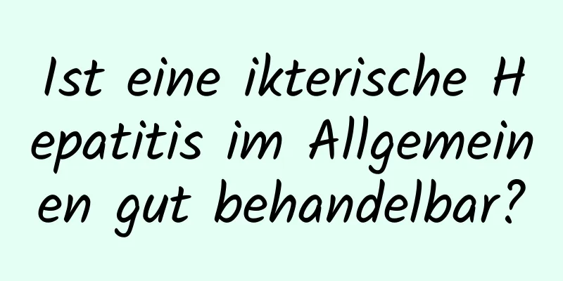Ist eine ikterische Hepatitis im Allgemeinen gut behandelbar?