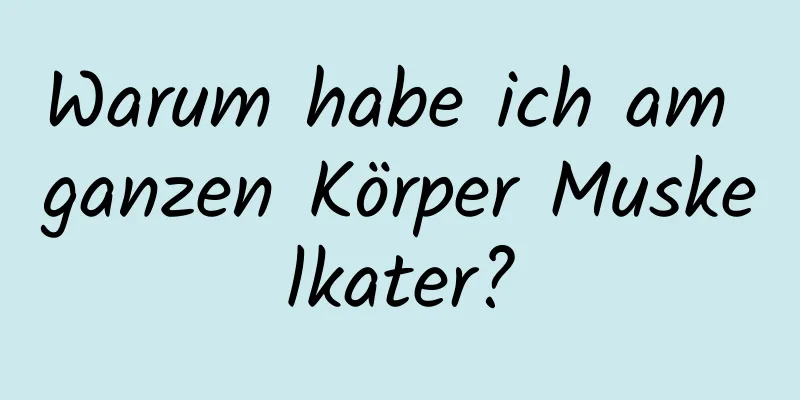 Warum habe ich am ganzen Körper Muskelkater?