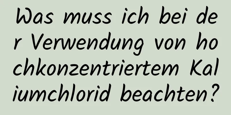 Was muss ich bei der Verwendung von hochkonzentriertem Kaliumchlorid beachten?