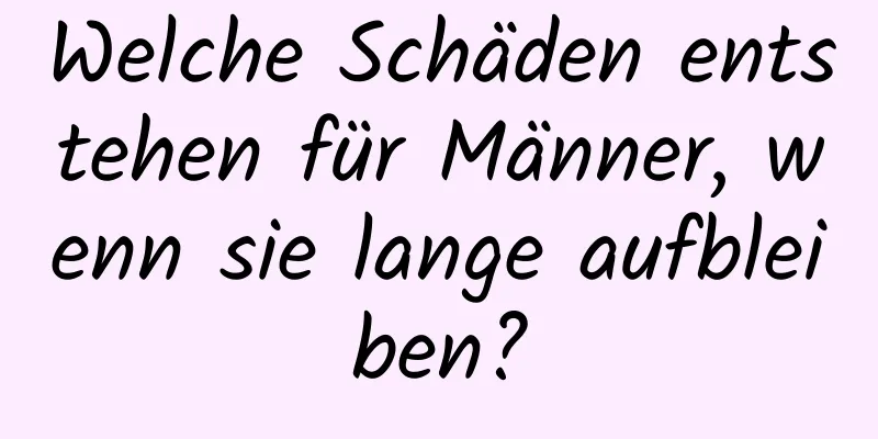 Welche Schäden entstehen für Männer, wenn sie lange aufbleiben?