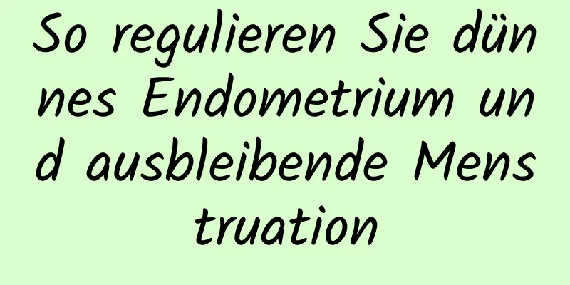 So regulieren Sie dünnes Endometrium und ausbleibende Menstruation