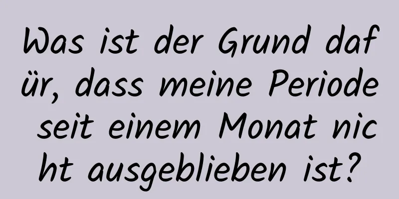 Was ist der Grund dafür, dass meine Periode seit einem Monat nicht ausgeblieben ist?
