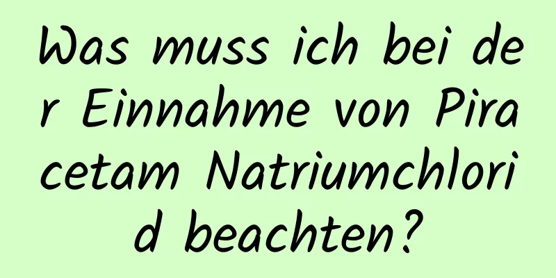 Was muss ich bei der Einnahme von Piracetam Natriumchlorid beachten?