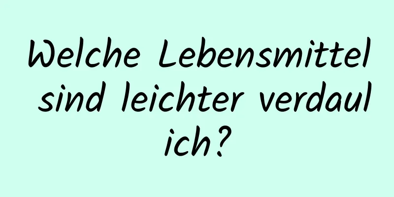 Welche Lebensmittel sind leichter verdaulich?