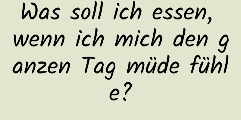 Was soll ich essen, wenn ich mich den ganzen Tag müde fühle?