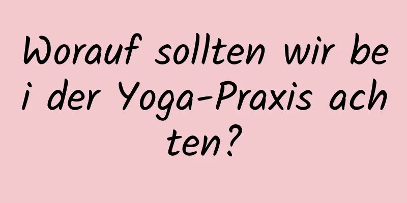 Worauf sollten wir bei der Yoga-Praxis achten?