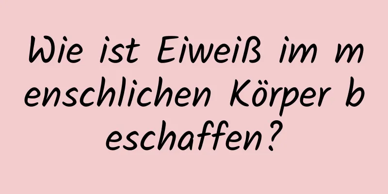 Wie ist Eiweiß im menschlichen Körper beschaffen?