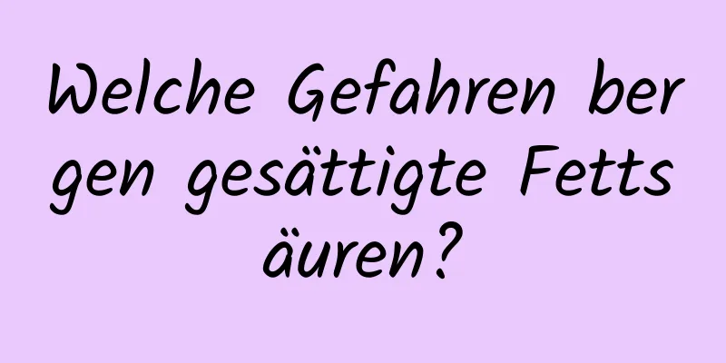 Welche Gefahren bergen gesättigte Fettsäuren?